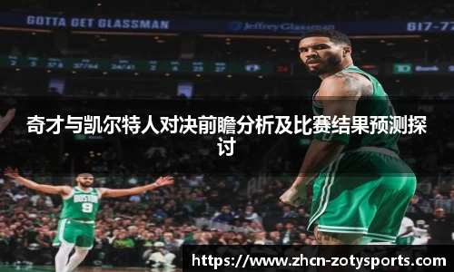 奇才与凯尔特人对决前瞻分析及比赛结果预测探讨